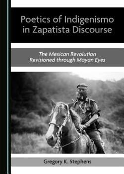 Hardcover Poetics of Indigenismo in Zapatista Discourse: The Mexican Revolution Revisioned Through Mayan Eyes Book