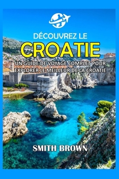 Paperback Découvrez La Croatie: Un Guide de Voyage Complet Pour Explorer Le Meilleur de la Croatie [French] Book