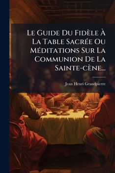 Paperback Le Guide Du Fidèle Ã&#128; La Table SacrÃ(c)e Ou MÃ(c)ditations Sur La Communion De La Sainte-cène... [French] Book