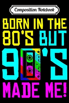 Composition Notebook: Born In The 80s But 90s Made Me I Love 80s Love 90s Premium  Journal/Notebook Blank Lined Ruled 6x9 100 Pages