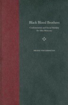 Black Blood Brothers: Confraternities And Social Mobility for Afro-Mexicans (The History of African-American Religions) - Book  of the History of African American Religions