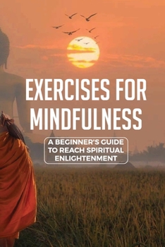 Paperback Exercises For Mindfulness: A Beginner's Guide To Reach Spiritual Enlightenment: Buddhism Beginners Book