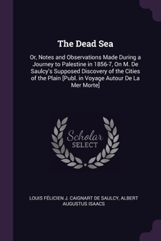 Paperback The Dead Sea: Or, Notes and Observations Made During a Journey to Palestine in 1856-7, On M. De Saulcy's Supposed Discovery of the C Book