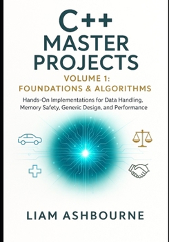 Paperback C++ Master Projects Volume 1: Foundations & Algorithms: Hands-On Implementations for Data Handling, Memory Safety, Generic Design, and Performance Tun Book