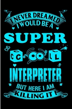 I never dreamed I would be a super cool interpreter but here I am killing it: Interpreter Notebook journal Diary Cute funny  humorous blank lined ... job working employee appreciation (gag gifts)