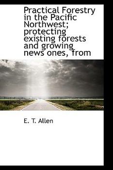 Practical Forestry in the Pacific Northwest; Protecting Existing Forests and Growing News Ones, from