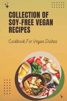 Paperback Collection Of Soy-Free Vegan Recipes: Cookbook For Vegan Dishes: Genius Soy-Free Cookbook Book