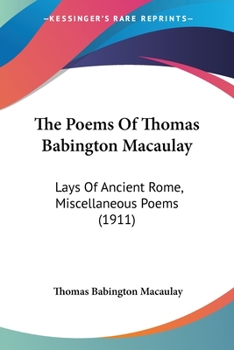 The Poems Of Thomas Babington Macaulay: Lays Of Ancient Rome, Miscellaneous Poems