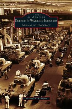 Detroit's Wartime Industry: Arsenal of Democracy (Images of America: Michigan) - Book  of the Images of America: Michigan