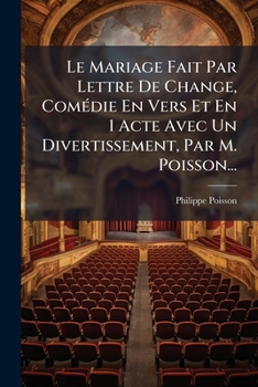 Paperback Le Mariage Fait Par Lettre De Change, Comédie En Vers Et En 1 Acte Avec Un Divertissement, Par M. Poisson... [French] Book