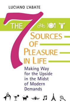 Hardcover The Seven Sources of Pleasure in Life: Making Way for the Upside in the Midst of Modern Demands Book
