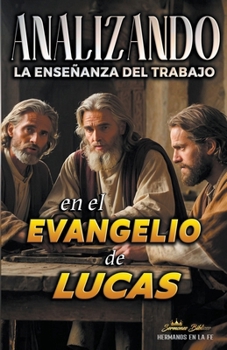 Analizando la Enseñanza del Trabajo en el Evangelio de Lucas (La Enseñanza del Trabajo en la Biblia) (Spanish Edition)