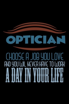 Optician. Choose a job you love and you will never have to work a day in your life: Notebook | Journal | Diary | 110 Lined pages | 6 x 9 in | 15.24 x 22.86 cm | Doodle Book | Funny Great Gift
