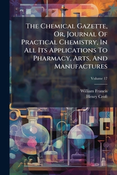 The Chemical Gazette, Or, Journal of Practical Chemistry, in All Its Applications to Pharmacy, Arts, and Manufactures, Volume 17