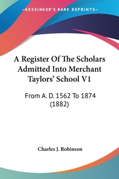 Paperback A Register Of The Scholars Admitted Into Merchant Taylors' School V1: From A. D. 1562 To 1874 (1882) Book