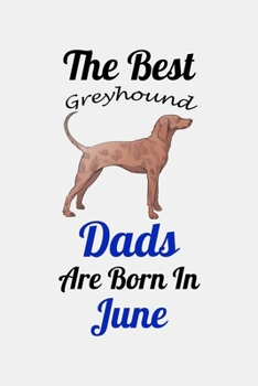 The Best Greyhound Dads Are Born In June: Unique Notebook Journal For Greyhound Owners and Lovers, Funny Birthday NoteBook Gift for Women, Men, Kids, ... Pages for College, School, Home  & Work .
