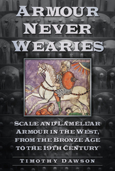 Armour Never Wearies: Scale and Lamellar Armour in the West from the Bronze Age to the Nineteenth Century