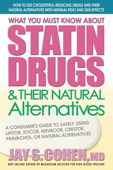 Paperback What You Must Know about Statin Drugs & Their Natural Alternatives: A Consumer's Guide to Safely Using Lipitor, Zocor, Mevacor, Crestor, Pravachol, or Book
