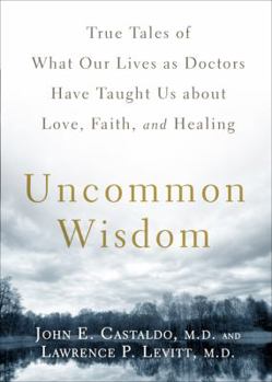 Hardcover Uncommon Wisdom: True Tales of What Our Lives as Doctors Have Taught Us about Love, Faith, and Healing Book