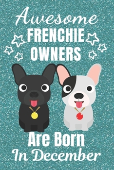 Awesome Frenchie Owners Are Born In December: French Bulldog gifts. This French Bulldog Notebook / Frenchie Journal is 6x9in size with 110+ lined ... French bulldog lover gifts. Frenchie gifts.