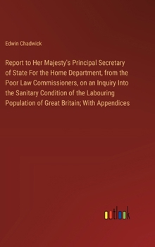 Hardcover Report to Her Majesty's Principal Secretary of State For the Home Department, from the Poor Law Commissioners, on an Inquiry Into the Sanitary Conditi Book