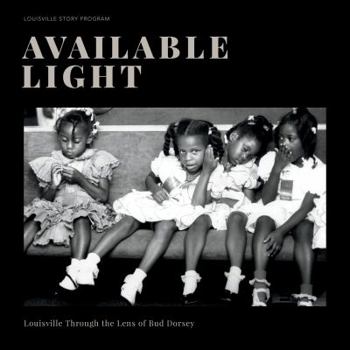 Hardcover Available Light: Louisville Through the Lens of Bud Dorsey Book