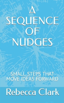 Paperback A Sequence of Nudges: Small Steps That Move Ideas Forward Book