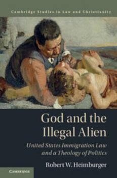 God and the Illegal Alien: United States Immigration Law and a Theology of Politics - Book  of the Law and Christianity