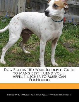 Dog Breeds 101 : Your in-depth Guide to Man's Best Friend Vol. I, Affenpinscher to American FoxHound