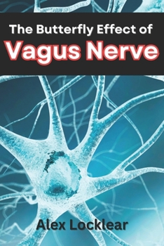 The Butterfly Effect of the Vagus Nerve: Unlock Your Body's Self-Healing Potential to Overcome Your Migraines, Anxiety, Depression, and More Chronic Pain and Mental Health Challenges