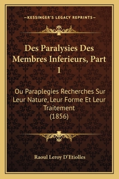 Paperback Des Paralysies Des Membres Inferieurs, Part 1: Ou Paraplegies Recherches Sur Leur Nature, Leur Forme Et Leur Traitement (1856) [French] Book