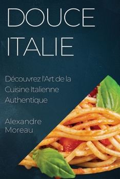 Paperback Douce Italie: Découvrez l'Art de la Cuisine Italienne Authentique [French] Book