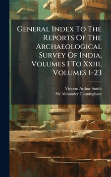 General Index To The Reports Of The Archaeological Survey Of India, Volumes I To Xxiii, Volumes 1-23