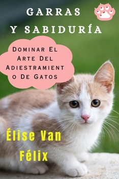 Paperback Garras Y Sabiduría: Dominar El Arte Del Adiestramiento De Gatos [Spanish] Book