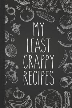My Least Crappy Recipes: Personal Cookbook and Blank Recipe Journal to Write In for Women