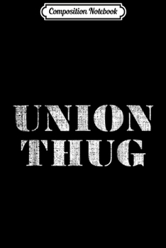 Composition Notebook: Union Thug  Distressed Protest Union Worker  Journal/Notebook Blank Lined Ruled 6x9 100 Pages