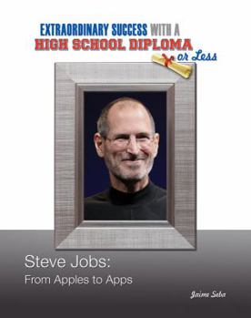 Steve Jobs: From Apples to Apps - Book  of the Extraordinary Success with a High School Diploma or Less