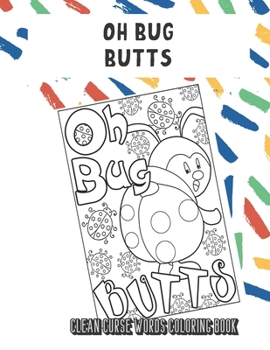 Oh Bug Butts Clean Curse Words Coloring Book: Really Clean Curse Words for Adults to Color In. Funny Poop Emoji on Back Pages. Great Gag Gift.
