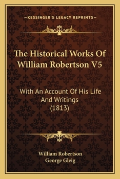 Paperback The Historical Works Of William Robertson V5: With An Account Of His Life And Writings (1813) Book