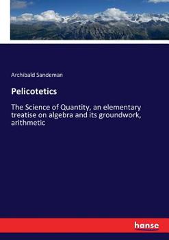 Paperback Pelicotetics: The Science of Quantity, an elementary treatise on algebra and its groundwork, arithmetic Book