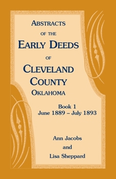 Abstracts of the Early Deeds of Cleveland County, Oklahoma, Book 1 (June 1889-July 1893)