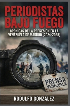Periodistas bajo fuego: Crónicas de la represión en la Venezuela de Maduro (2024-2025) (Spanish Edition)
