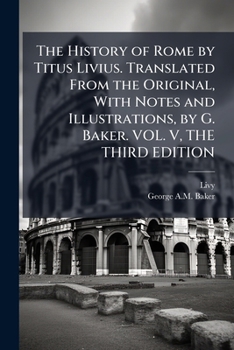 The History of Rome by Titus Livius. Translated From the Original, With Notes and Illustrations, by G. Baker. VOL. V, THE THIRD EDITION