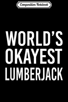 Composition Notebook: World's Okayest Lumberjack Funny Best Gift Wood Journal/Notebook Blank Lined Ruled 6x9 100 Pages