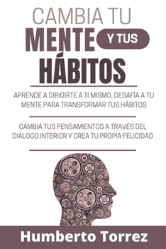 Paperback Cambia tu Mente y Tus Hábitos: Aprende a dirigirte a ti mismo, desafía a tu mente para transformar tus hábitos, cambia tus pensamientos a través del [Spanish] Book