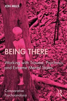 Hardcover Being There: Working with Trauma, Psychosis, and Extreme Mental States (Comparative Psychoanalysis) Book