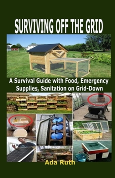 Paperback Surviving Off the Grid: A Survival Guide with Food, Emergency Supplies, Sanitation on Grid-Down Book