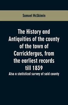 The history and antiquities of the county of the town of Carrickfergus.