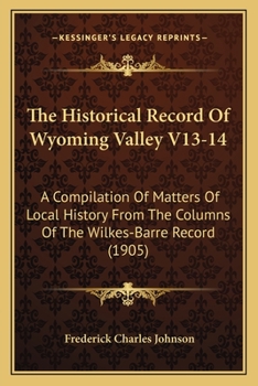 The Historical Record Of Wyoming Valley V13-14: A Compilation Of Matters Of Local History From The Columns Of The Wilkes-Barre Record