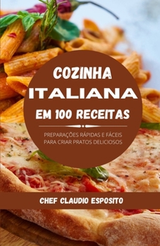 Cozinha italiana em 100 receitas: preparações rápidas e fáceis para criar pratos deliciosos